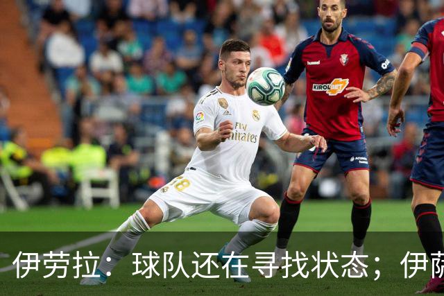 伊劳拉：球队还在寻找状态；伊萨克、维尔茨等球员明日回归合练