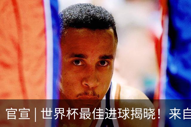 官宣 | 世界杯最佳进球揭晓！来自佛得角！