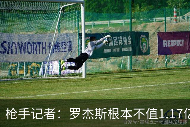 枪手记者：罗杰斯根本不值1.17亿，吉马良斯要价超9000万镑太离谱