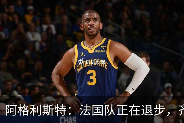 阿格利斯特：法国队正在退步，齐达内要珍惜明星球员的巅峰期