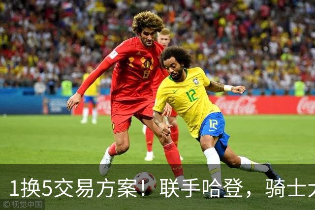 1换5交易方案！联手哈登，骑士大动作要来？