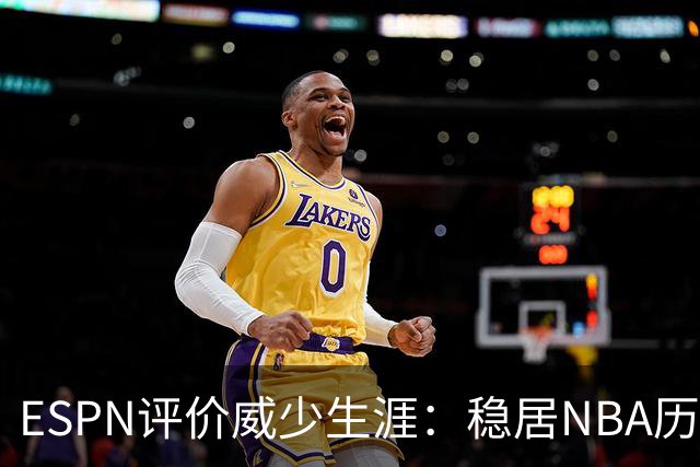 ESPN评价威少生涯：稳居NBA历史前60位 天赋炸裂却壮志难酬